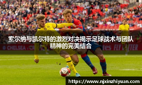 索尔纳与凯尔特的激烈对决揭示足球战术与团队精神的完美结合