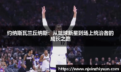 约纳斯瓦兰丘纳斯：从篮球新星到场上统治者的成长之路
